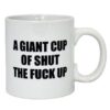 Attitude Mug A Giant Cup of Shut the Fuck Up - 22 oz